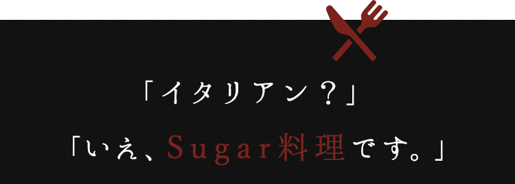 「いえ、Sugar料理です。」